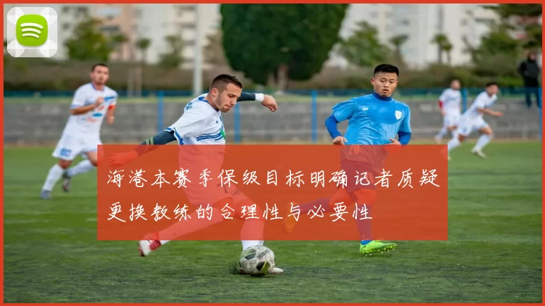 海港本赛季保级目标明确记者质疑更换教练的合理性与必要性