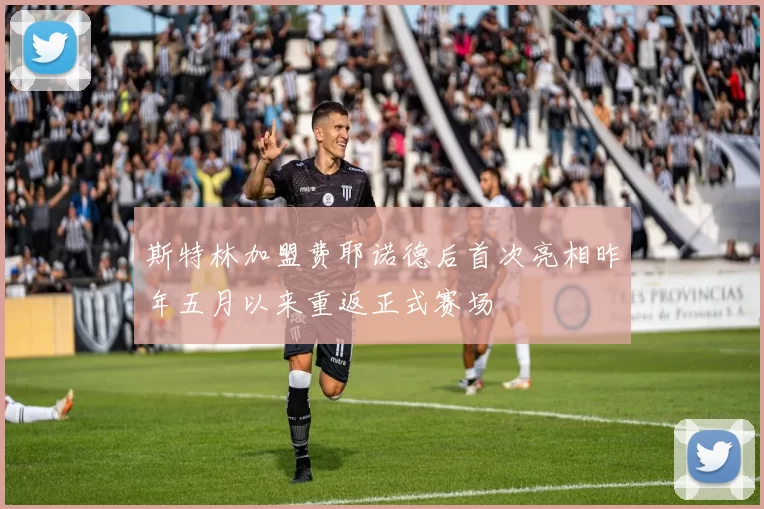 斯特林加盟费耶诺德后首次亮相昨年五月以来重返正式赛场